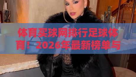 体育买球网排行足球体育！2026年最新榜单与实战选站指南