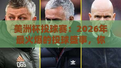 美洲杯投球赛：2026年最火爆的投球盛事，你准备好了吗？