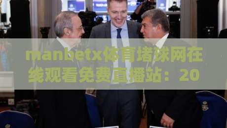 manbetx体育堵球网在线观看免费直播站：2026年最新免费体育直播平台实测体验