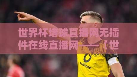 世界杯堵球直播网无插件在线直播网——【世界杯堵球直播网无插件在线直播网】2026看球不卡顿的秘诀都在这了 世界杯堵球直播网无插件在线直播网——【世界杯堵球直播网无插件在线直播网】2026看球不卡顿的秘诀都在这了