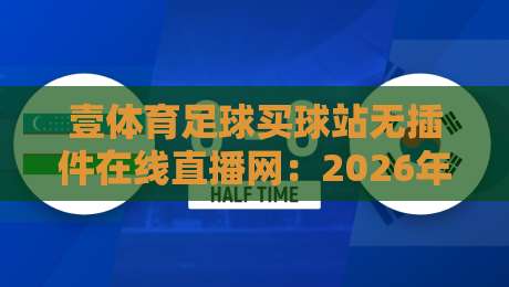 壹体育足球买球站无插件在线直播网：2026年球迷必备的观赛新选择