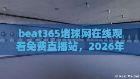 beat365堵球网在线观看免费直播站，2026年最全使用攻略与体验分享