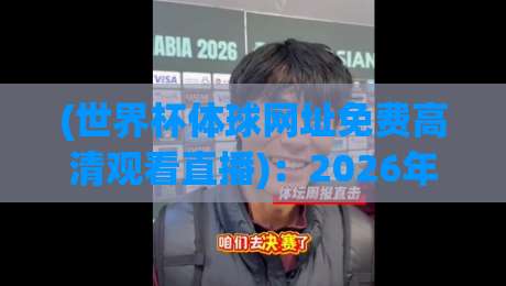 (世界杯体球网址免费高清观看直播)：2026年球迷必看的免费观赛渠道与避坑指南