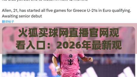 火狐买球网直播官网观看入口:2026年最新观赛指南与实用技巧 火狐买球网直播官网观看入口:2026年最新观赛指南与实用技巧