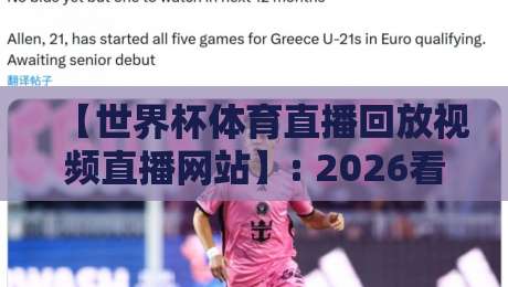 【世界杯体育直播回放视频直播网站】: 2026看球新姿势,这些宝藏平台你用过没? 【世界杯体育直播回放视频直播网站】: 2026看球新姿势,这些宝藏平台你用过没?