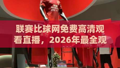 联赛比球网免费高清观看直播，2026年最全观赛指南来啦！
