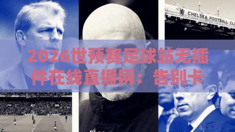 2026世预赛足球站无插件在线直播网：告别卡顿，球迷的观赛新大陆！