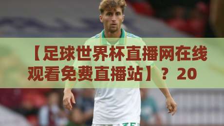 【足球世界杯直播网在线观看免费直播站】？2026观赛指南与避坑要点