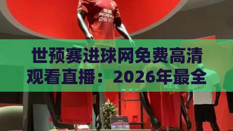 世预赛进球网免费高清观看直播：2026年最全观赛指南