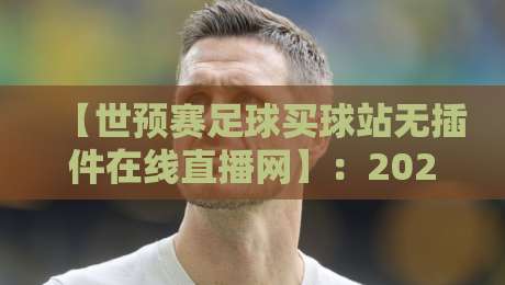 【世预赛足球买球站无插件在线直播网】：2026年最全观赛指南（平民球迷必看）