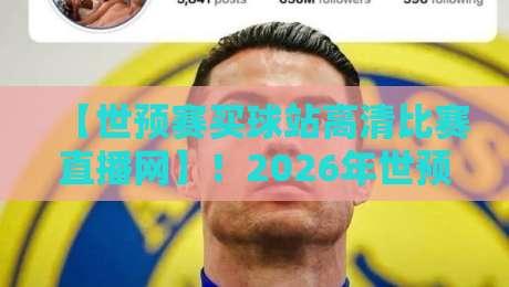 【世预赛买球站高清比赛直播网】！2026年世预赛亚洲区这样看直播更过瘾——资深球迷亲测的五大平台