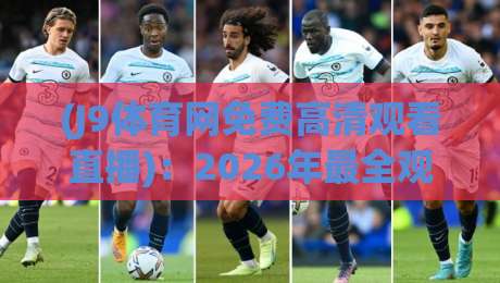 (J9体育网免费高清观看直播)：2026年最全观赛指南，球迷必看！