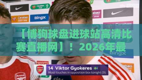 【博狗球盘进球站高清比赛直播网】！2026年最全观赛指南来啦