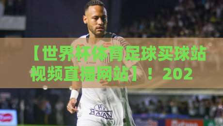 【世界杯体育足球买球站视频直播网站】!2026观赛新趋势,这些细节你必须知道 【世界杯体育足球买球站视频直播网站】!2026观赛新趋势,这些细节你必须知道
