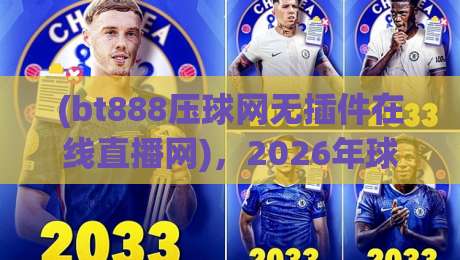 (bt888压球网无插件在线直播网)，2026年球迷都在用的看球神器？