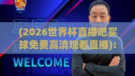 (2026世界杯直播吧买球免费高清观看直播): 官方渠道与民间神器全解析,2026世界杯直播吧买球免费高清观看直播 (2026世界杯直播吧买球免费高清观看直播): 官方渠道与民间神器全解析,2026世界杯直播吧买球免费高清观看直播