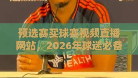 预选赛买球赛视频直播网站，2026年球迷必备指南