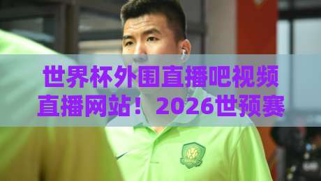 世界杯外围直播吧视频直播网站！2026世预赛观赛全指南（世界杯外围直播吧视频直播网站）