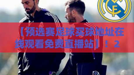 【预选赛足球买球地址在线观看免费直播站】！2026年球迷必备的看球新姿势