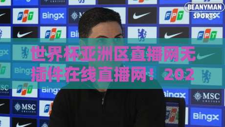 世界杯亚洲区直播网无插件在线直播网!2026年看球必备的三大隐藏技巧 世界杯亚洲区直播网无插件在线直播网!2026年看球必备的三大隐藏技巧