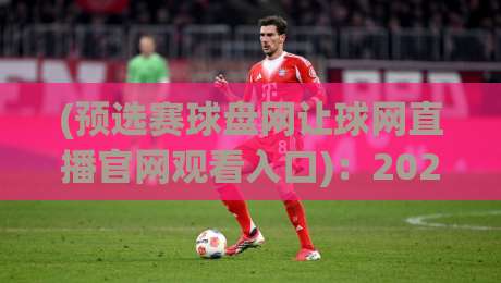 (预选赛球盘网让球网直播官网观看入口)：2026老球迷私藏的4个硬核入口，别再乱搜了！