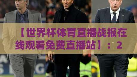【世界杯体育直播战报在线观看免费直播站】：2026年球迷必备的高清观赛指南与实战避坑手册