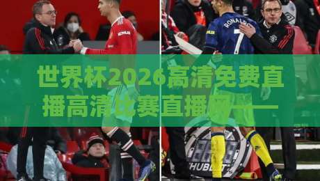 世界杯2026高清免费直播高清比赛直播网——熬夜党福音，这里藏着真·高清资源！