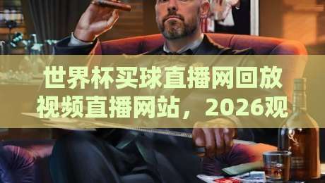 世界杯买球直播网回放视频直播网站，2026观赛指南你值得收藏