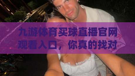 九游体育买球直播官网观看入口，你真的找对了吗？(九游体育买球直播官网观看入口) 2026最新入口指南