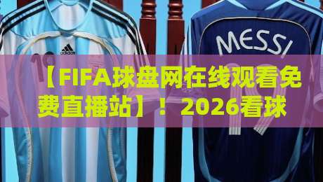 【FIFA球盘网在线观看免费直播站】！2026看球新姿势，这些隐藏功能你用过没？