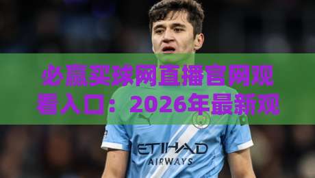 必赢买球网直播官网观看入口：2026年最新观赛指南与实战技巧