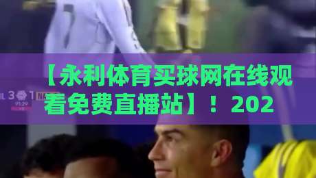 【永利体育买球网在线观看免费直播站】!2026年体育迷的观赛新选择? 【永利体育买球网在线观看免费直播站】!2026年体育迷的观赛新选择?
