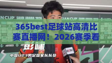 365best足球站高清比赛直播网！2026赛季看球首选【365best足球站】高清体验不卡顿