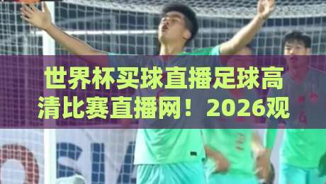 世界杯买球直播足球高清比赛直播网！2026观赛首选方案来了