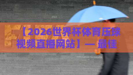 【2026世界杯体育压球视频直播网站】— 最佳平台推荐与观赛指南