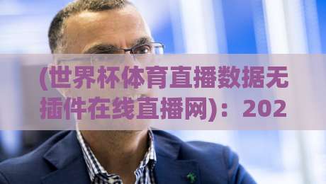 (世界杯体育直播数据无插件在线直播网)：2026年看球不花钱的秘密武器